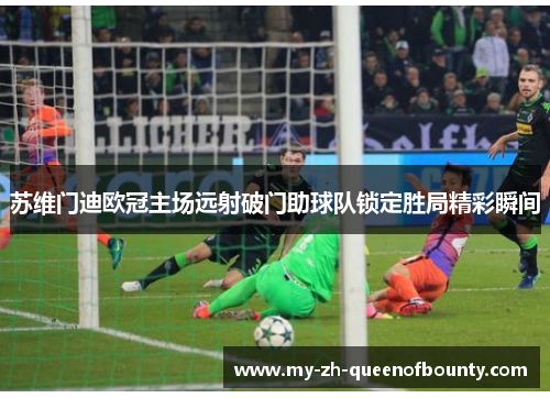 苏维门迪欧冠主场远射破门助球队锁定胜局精彩瞬间