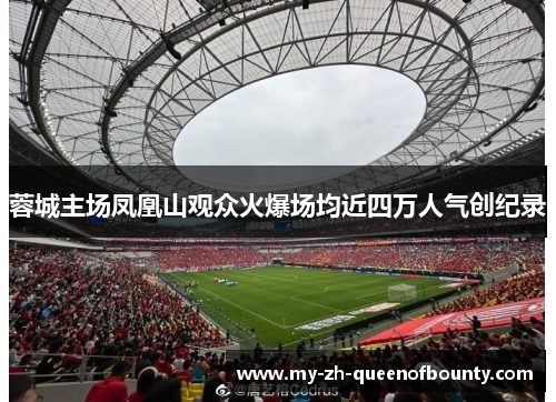 蓉城主场凤凰山观众火爆场均近四万人气创纪录