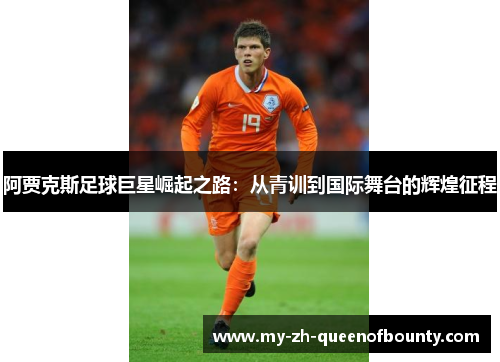 阿贾克斯足球巨星崛起之路：从青训到国际舞台的辉煌征程