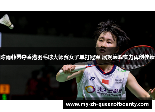 陈雨菲勇夺香港羽毛球大师赛女子单打冠军 展现巅峰实力再创佳绩
