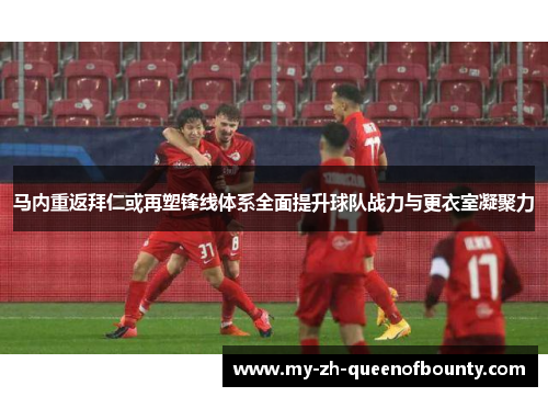 马内重返拜仁或再塑锋线体系全面提升球队战力与更衣室凝聚力