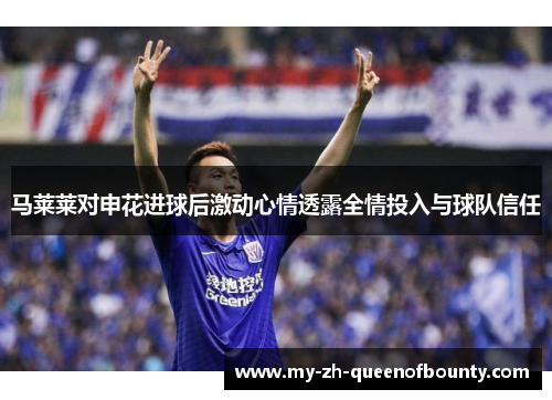 马莱莱对申花进球后激动心情透露全情投入与球队信任