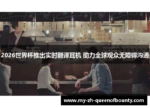 2026世界杯推出实时翻译耳机 助力全球观众无障碍沟通