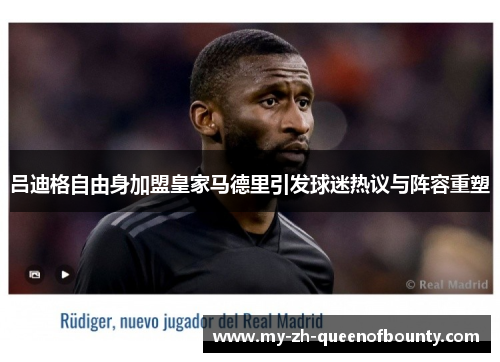 吕迪格自由身加盟皇家马德里引发球迷热议与阵容重塑