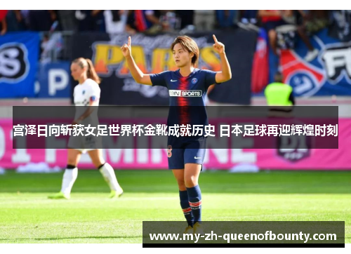宫泽日向斩获女足世界杯金靴成就历史 日本足球再迎辉煌时刻 宫泽日向斩获女足世界杯金靴成就历史 日本足球再迎辉煌时刻