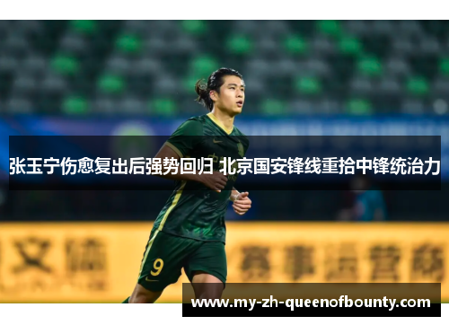 张玉宁伤愈复出后强势回归 北京国安锋线重拾中锋统治力 张玉宁伤愈复出后强势回归 北京国安锋线重拾中锋统治力
