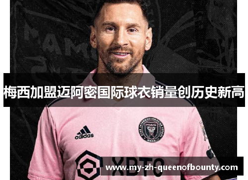 梅西加盟迈阿密国际球衣销量创历史新高 梅西加盟迈阿密国际球衣销量创历史新高
