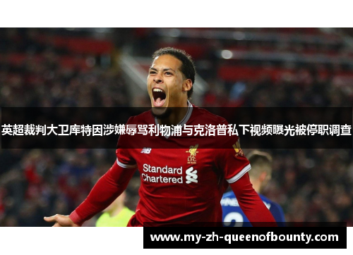 英超裁判大卫库特因涉嫌辱骂利物浦与克洛普私下视频曝光被停职调查