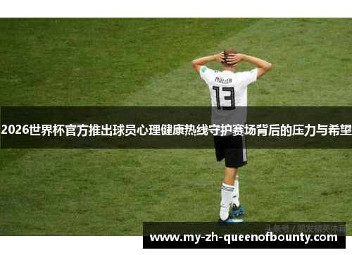 2026世界杯官方推出球员心理健康热线守护赛场背后的压力与希望