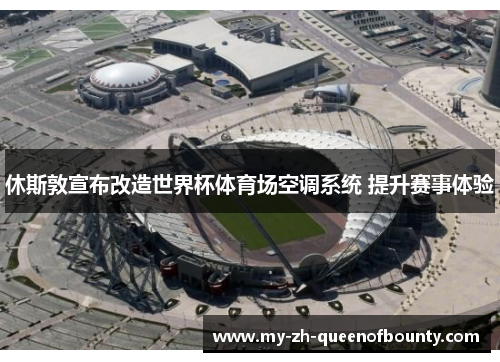 休斯敦宣布改造世界杯体育场空调系统 提升赛事体验 休斯敦宣布改造世界杯体育场空调系统 提升赛事体验