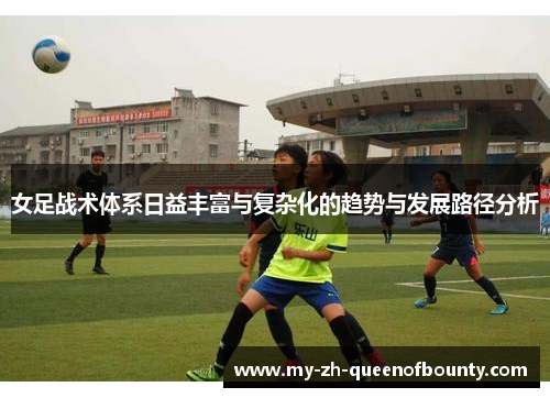 女足战术体系日益丰富与复杂化的趋势与发展路径分析 女足战术体系日益丰富与复杂化的趋势与发展路径分析