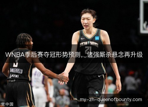 WNBA季后赛夺冠形势预测，诸强厮杀悬念再升级