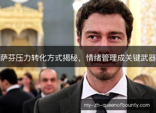 萨芬压力转化方式揭秘，情绪管理成关键武器